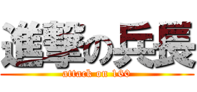 進撃の兵長 (attack on 160)