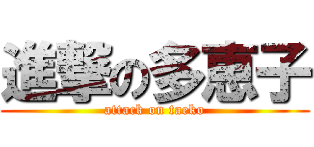 進撃の多恵子 (attack on taeko)