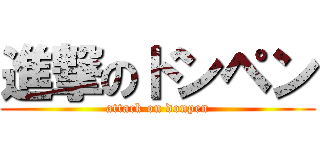 進撃のドンペン (attack on donpen)