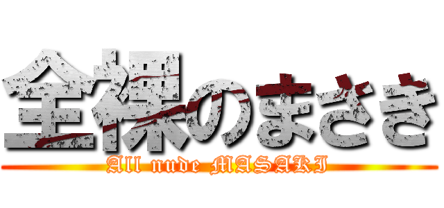 全裸のまさき (All nude MASAKI)