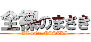 全裸のまさき (All nude MASAKI)