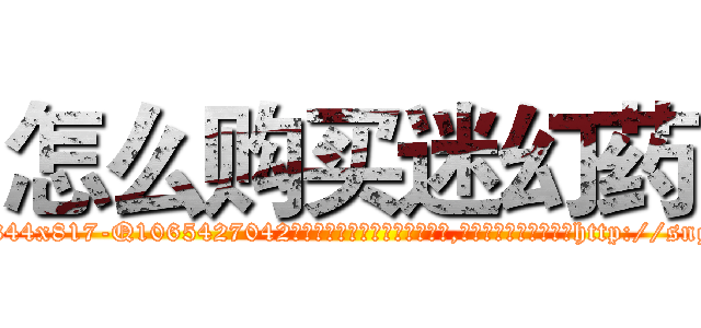 怎么购买迷幻药 (怎么购买迷幻药【电-151x68344x817-Q1065427042元吉药业】我们做的是长期生意,靠的是老客户长期支持http://sngk.net/fwZJWO

参考消息网我们做的是长期生意,靠的是老客户长期支持也许我们早该意识到，就连鲍勃·霍斯金斯（金球奖戏剧类电影男主角 
)