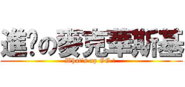 進擊の麥克華斯基 (What\'s up GG ! )