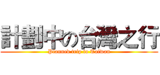 計劃中の台灣之行 (Planned trip to Taiwan)