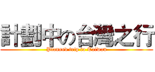 計劃中の台灣之行 (Planned trip to Taiwan)