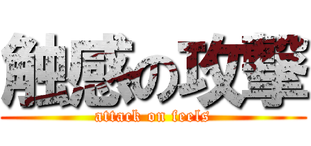 触感の攻撃 (attack on feels)