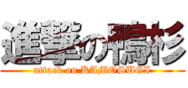 進撃の鴨杉 (attack on KAMOSUGI)