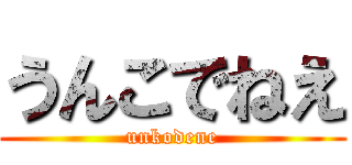 うんこでねえ (unkodene)