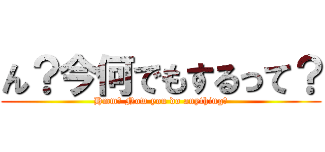 ん？今何でもするって？ (Hmm? Now you do anything?)
