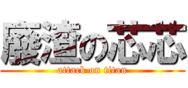 廢渣の芯芯 (attack on titan)