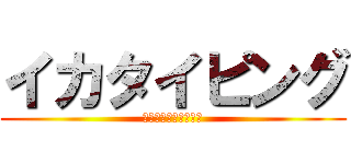 イカタイピング (いかいかいかいかいか)