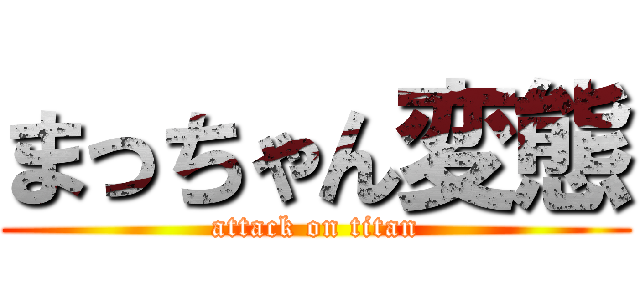 まっちゃん変態 (attack on titan)