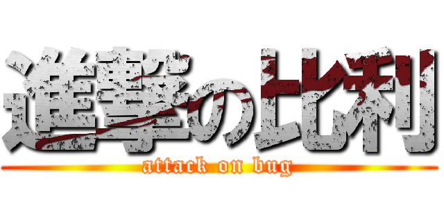 進撃の比利 (attack on bug)