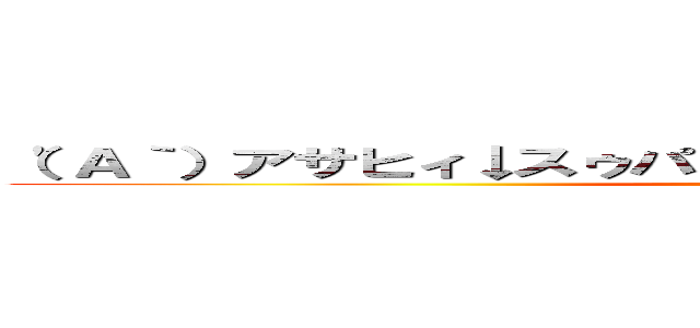 （'Ａ｀）アサヒィ↓スゥパァ↑ツルァァァァイ↓ｗｗｗｗｗ (attack on titan)