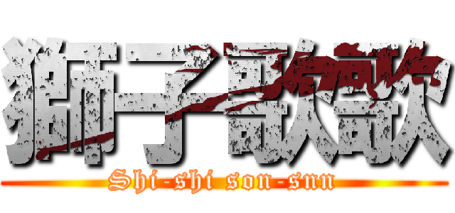 獅子歌歌 (Shi-shi son-snn)