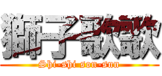 獅子歌歌 (Shi-shi son-snn)