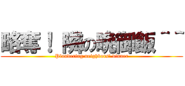 略奪！ 隣の晩御飯＾＾ (Plundering neighbors' dinner)
