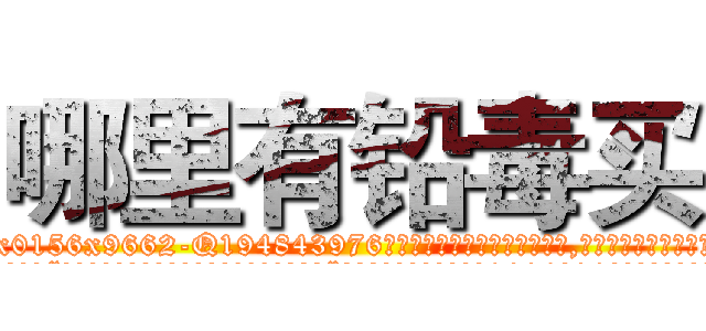 哪里有铅毒买 (哪里有铅毒买【电.话186x0156x9662-Q194843976林氏药业】我们做的是长期生意,靠的是老客户长期支持
参考消息网2月20日报道 韩媒称，“剩女多、离婚率高的城市，房价一定会上涨。”这是中国经济学家金岩石2016年12月参加在上海举行的房地产相关论坛时说的话。
)