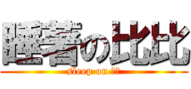 睡著の比比 (sleep on 比比)