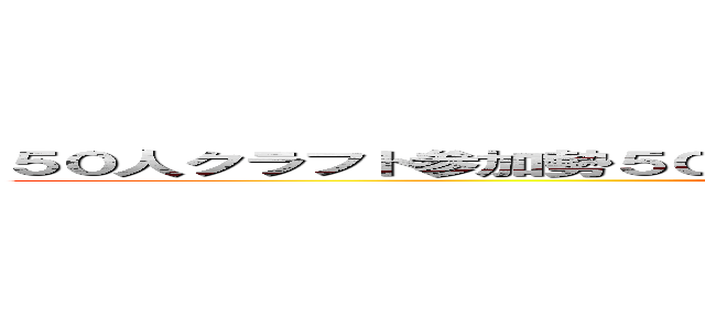 ５０人クラフト参加勢５０音順で描いたらわどるどの頃には画力上がってる説 (attack on titan)