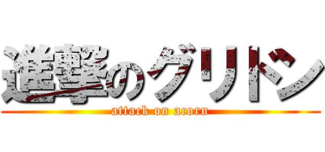 進撃のグリドン (attack on acorn)