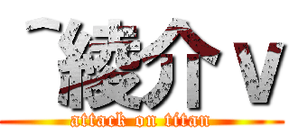 ＾綾介ｖ (attack on titan)
