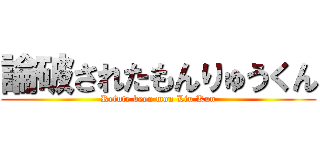 論破されたもんりゅうくん (Refute been mon Liu Kun)