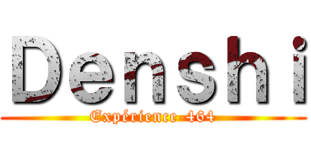 Ｄｅｎｓｈｉ (Expérience-464)
