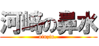河﨑の鼻水 (ninzin. )