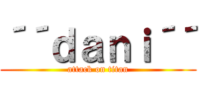 ´´ｄａｎｉ´´ (attack on titan)
