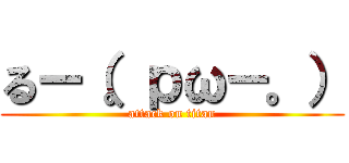 るー（。ｐω－。） (attack on titan)