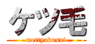 ケツ毛 (mettyakusai)