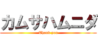 カムサハムニダ (Thank you)