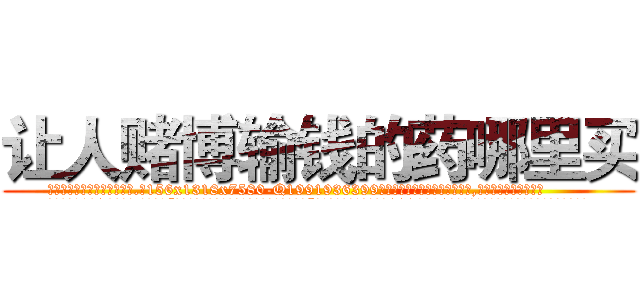 让人赌博输钱的药哪里买 (让人赌博输钱的药哪里买【电.话156x1318x7580-Q1991936399鑫宏药业】我们做的是长期生意,靠的是老客户长期支持
参考消息网2月20日报道 韩媒称，“剩女多、离婚率高的城市，房价一定会上涨。”这是中国经济学家金岩石2016年12月参加在上海举行的房地产相关论坛时说的话。
)