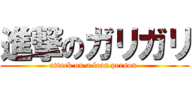 進撃のガリガリ (attack on a lean person )