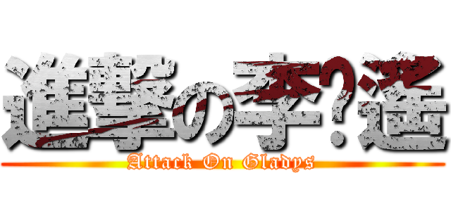進撃の李婥遙 (Attack On Gladys)