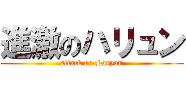 進激のハリュン (attack on Haryun)