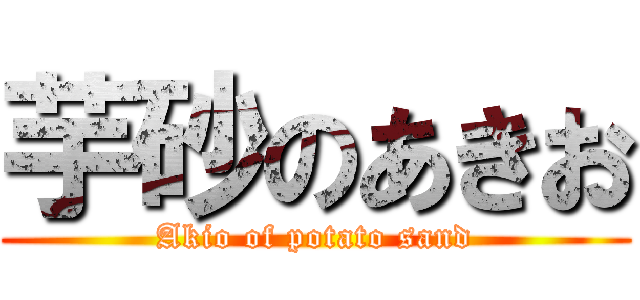 芋砂のあきお (Akio of potato sand)