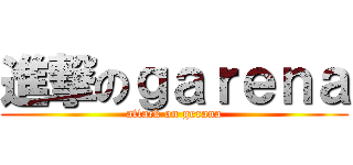 進撃のｇａｒｅｎａ (attack on gerana)