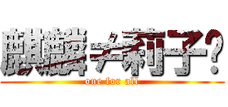 麒麟≠莉子⌘ (one for all)
