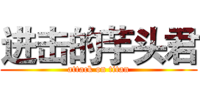 进击的芋头君 (attack on titan)