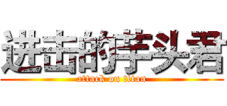 进击的芋头君 (attack on titan)