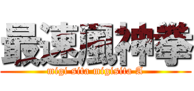 最速風神拳 (migi sita migisita A)
