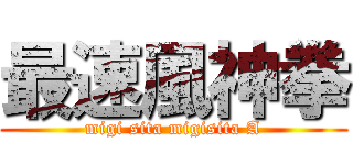 最速風神拳 (migi sita migisita A)