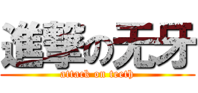 進撃の无牙 (attack on teeth)