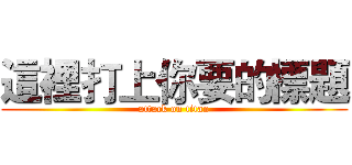 這裡打上你要的標題 (attack on titan)