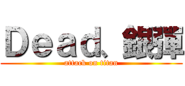 Ｄｅａｄ、銀彈 (attack on titan)