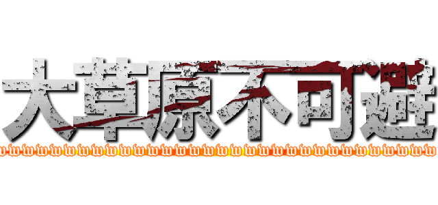 大草原不可避 (wwwwwwwwwwwwwwwwwwwwwwwwwwwwwwwwww)