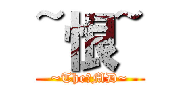 ~恨~ (~The。MD~)