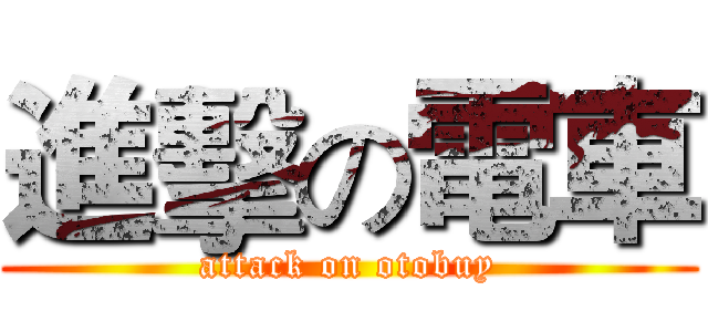 進擊の電車 (attack on otobuy)